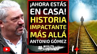 INÉDITO I ¡AHORA ESTÁS EN CASA Historia IMPACTANTE de la VIDA DESPUÉS DE LA VIDA ANTONIO GÓMEZ [upl. by Edge]