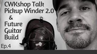 CWKShop Talk Future Guitar Build and Pickup Winder 20 Update [upl. by Kyte]