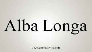 How To Say Alba Longa [upl. by Rechaba946]