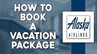 How To Book a Vacation Package with Alaska Airlines Vacations Easiest Way [upl. by Revlis]