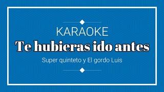 KARAOKE  TE HUBIERAS IDO ANTES SUPER QUINTETO Y EL GORDO LUIS KARAOKE SIN PUBLICIDAD [upl. by Craddock]