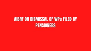 AIBRF ON DISMISSAL OF WPs FILED BY PENSIONERS [upl. by Yk522]