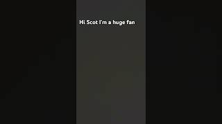 Hi Scot Im huge fan [upl. by Lepper]