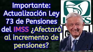 Importante Actualización Ley 73 de Pensiones del IMSS ¿Afectará al incremento de pensiones [upl. by Moseley]