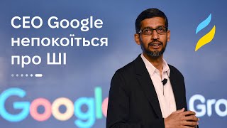 CEO Google непокоїться щодо ШІ  Розвиток AI [upl. by Ykvir]