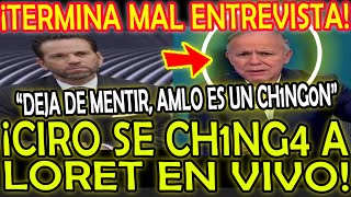 ¡TERMINA MUY MAL ENTREVISTA CIRO SE CH1NG4 A LORET quotNO MIENTAS AMLO ES EL MEJOR NO HAY DICTADURAquot [upl. by Hymie]