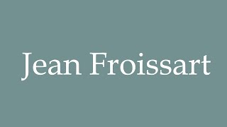 How to Pronounce Jean Froissart Correctly in French [upl. by Cressy]