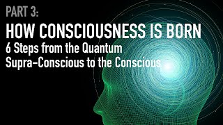 How Consciousness is Born 6 Steps from the Quantum Supra Conscious to the Conscious  Part 3 [upl. by Rouvin]