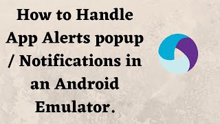 How to Handle App Alerts popup  Notifications in an Android Emulator [upl. by Eanrahc]