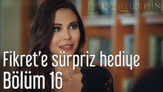 İstanbullu Gelin 16 Bölüm  Fikrete Sürpriz Hediye [upl. by Durante]