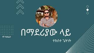 ተከሰተ ጌትነት  በማደሪያው ላይ  Tekeste Getnet  Bemaderiyaw Lay [upl. by Oibesue]