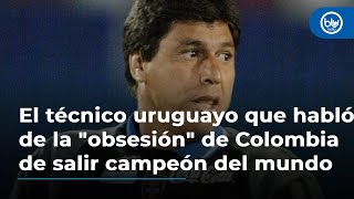 El técnico uruguayo que habló de la quotobsesiónquot de Colombia de salir campeón del mundo [upl. by Ahouh468]