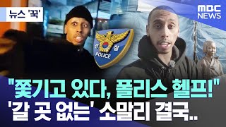 뉴스 꾹 quot쫓기고 있다 폴리스 헬프quot 갈 곳 없는 소말리 결국 20241111MBC뉴스 [upl. by Ahseenak]