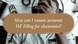 How can I ensure accurate ISF Filing for electronics [upl. by Duyne]