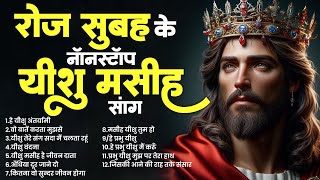 रोज सुबह के नॉनस्टॉप यीशु मसीह सांग  Yeshu Masih Top Song Parmeshwar Ke Gaane Nonstop Songs Jesus [upl. by Cyprio]