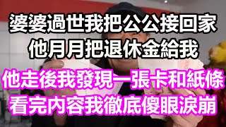 婆婆過世我把公公接回家，他月月把退休金給我，他走後我發現一張卡和紙條，看完內容我徹底傻眼淚崩，竟然淺談人生民間故事孝顺儿女讀書養生深夜淺讀情感故事房产晚年哲理中老年心語 [upl. by Sully]