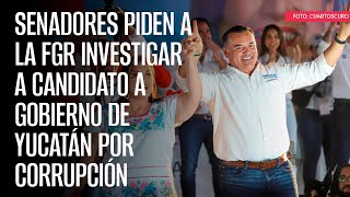 Senadores piden a la FGR investigar a candidato a Gobierno de Yucatán por corrupción [upl. by Esikram883]