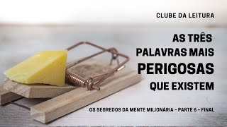 As 3 palavras mais perigosas que existem – Clube da leitura Os segredos da mente milionária Parte 6 [upl. by Dlonyer]