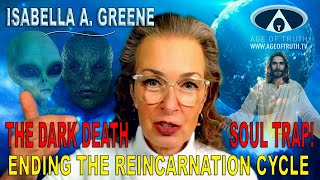 ISABELLA A GREENE  “The Dark Death Soul Trap Ending The Reincarnation Cycle” Age Of Truth TV [upl. by Ahsilyt]