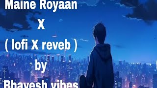 Maine Royaan X  lofi X Reverb   By Bhavesh vibes [upl. by Nahsyar]