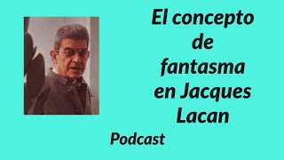 Elogio del concepto de fantasma en Lacan Podcast del Blog Leer a Lacan por Sebastián Sica [upl. by Labannah]