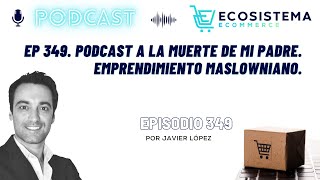 Ep 349 Podcast a la muerte de mi padre Emprendimiento Maslowniano [upl. by Evers]