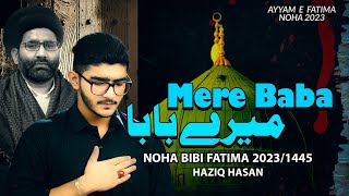 Ayyam E Fatima Noha 2023  Mere Baba  Haziq Hasan  Shahadat Bibi Fatima Noha 2024  New Noha 2023 [upl. by Grekin712]