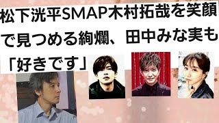 松下洸平SMAP木村拓哉を笑顔で見つめ、田中みな実も「好きです」 [upl. by Slrahc]