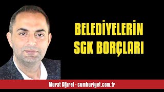 MURAT AĞIREL BELEDİYELERİN SGK BORÇLARI  SESLİ KÖŞE YAZISI [upl. by Andrej117]