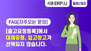 ERPiU 구매자재관리 FAQ 출고요청등록에서 대체유형 입고창고가 선택되지 않습니다 [upl. by Draillih]