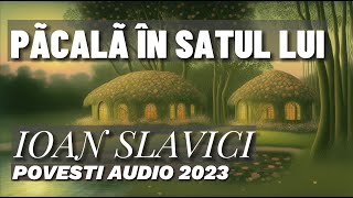 PÃCALÃ ÎN SATUL LUI de Ioan Slavici  Poveste Audio 2023 [upl. by Josy]