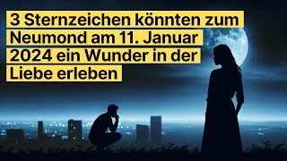 3 Sternzeichen könnten zum Neumond am 11 Januar 2024 ein Wunder in der Liebe erleben horoskop [upl. by Bernardo]