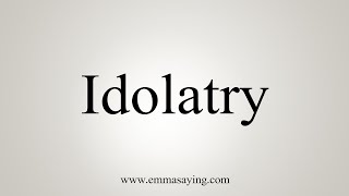 How To Say Idolatry [upl. by Ylime]