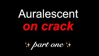 auralescent on crack part one [upl. by Oir]