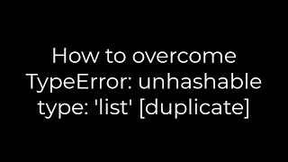 Python How to overcome TypeError unhashable type list duplicate5solution [upl. by Aidua49]