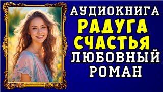 😱 АУДИОКНИГА ЛЮБОВНЫЙ РОМАН РАДУГА СЧАСТЬЯ 😱 ПОЛНАЯ ВЕРСИЯ 😱 ЧИТАЕТ АЛЛА ЧОВЖИК 2023 😱 [upl. by Nair]