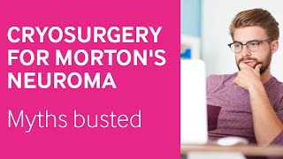 Dispelling the myths of cryosurgery for Mortons neuroma [upl. by Carthy]