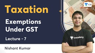 L7  Exemptions Under GST  Taxation  Nishant Kumar  Unacademy CA [upl. by Clari971]