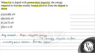 When Ge is doped with pentavalent impurity the energy required to free the weakly bound electro [upl. by Goddard325]