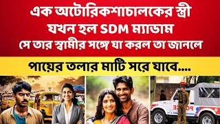 অটোচালকের স্ত্রী SDM হওয়ার পর তার সঙ্গে যা করল জানলে পায়ের তলার মাটি সরে যাবে [upl. by Anelrats594]