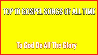 Top 10 Gospel Songs of All Time [upl. by Anecuza]