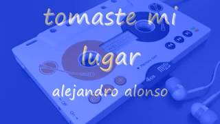 tomaste mi lugar alejandro alonso [upl. by Reine]