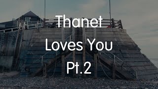 Thanet Loves You Pt2 [upl. by Gianina]