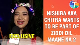 Nirisha Basnett aka Chitra REVEALS she wants to be part of Ziddi Dil Maane Na 2  Exclusive [upl. by Ybroc]