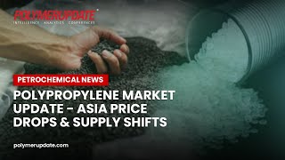 Petrochemical News Polypropylene Market Update  Asia Price Drops amp Supply Shifts [upl. by Nosnaj]