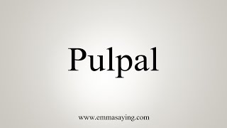 How To Say Pulpal [upl. by Phionna419]