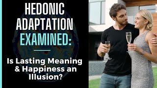 Hedonic Adaptation Examined  Is Lasting Happiness amp Meaning an Illusion or Something Possible [upl. by Ioyal818]