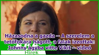 Házasodna a gazda – A szerelem a tetőfokára hágott a falak izzottak Johnny ágyba vitte Vikit [upl. by Enerahs536]