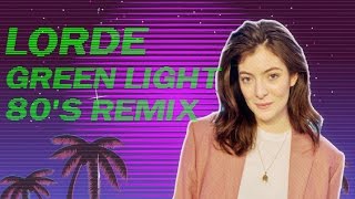 Lorde  Green Light 80s REMIX [upl. by Ahsiyk]