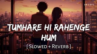 Tumhare Hi Rahenge Hum Slowed  Reverb  Varun Jain Shilpa Rao  Stree 2  SR Lofi [upl. by Latoniah]